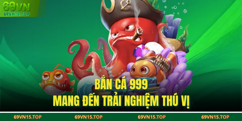 Bắn cá 999 mang đến trải nghiệm thú vị