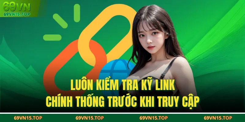 Luôn kiểm tra kỹ link chính thống trước khi truy cập