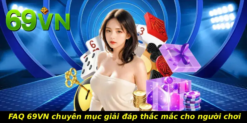 FAQ 69VN chuyên mục giải đáp thắc mắc cho người chơi