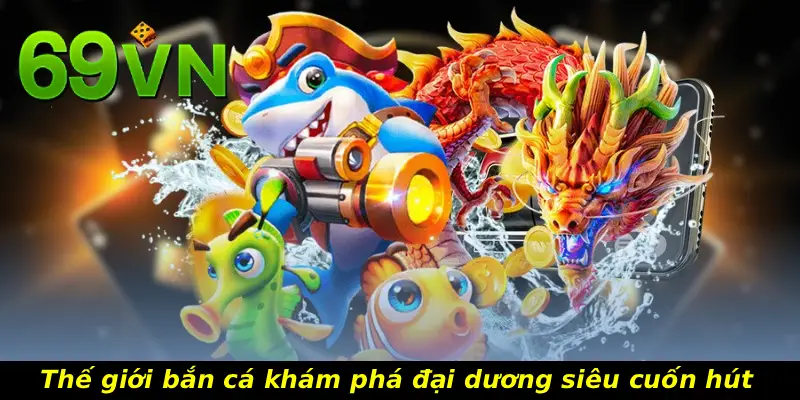 Thế giới bắn cá khám phá đại dương siêu cuốn hút